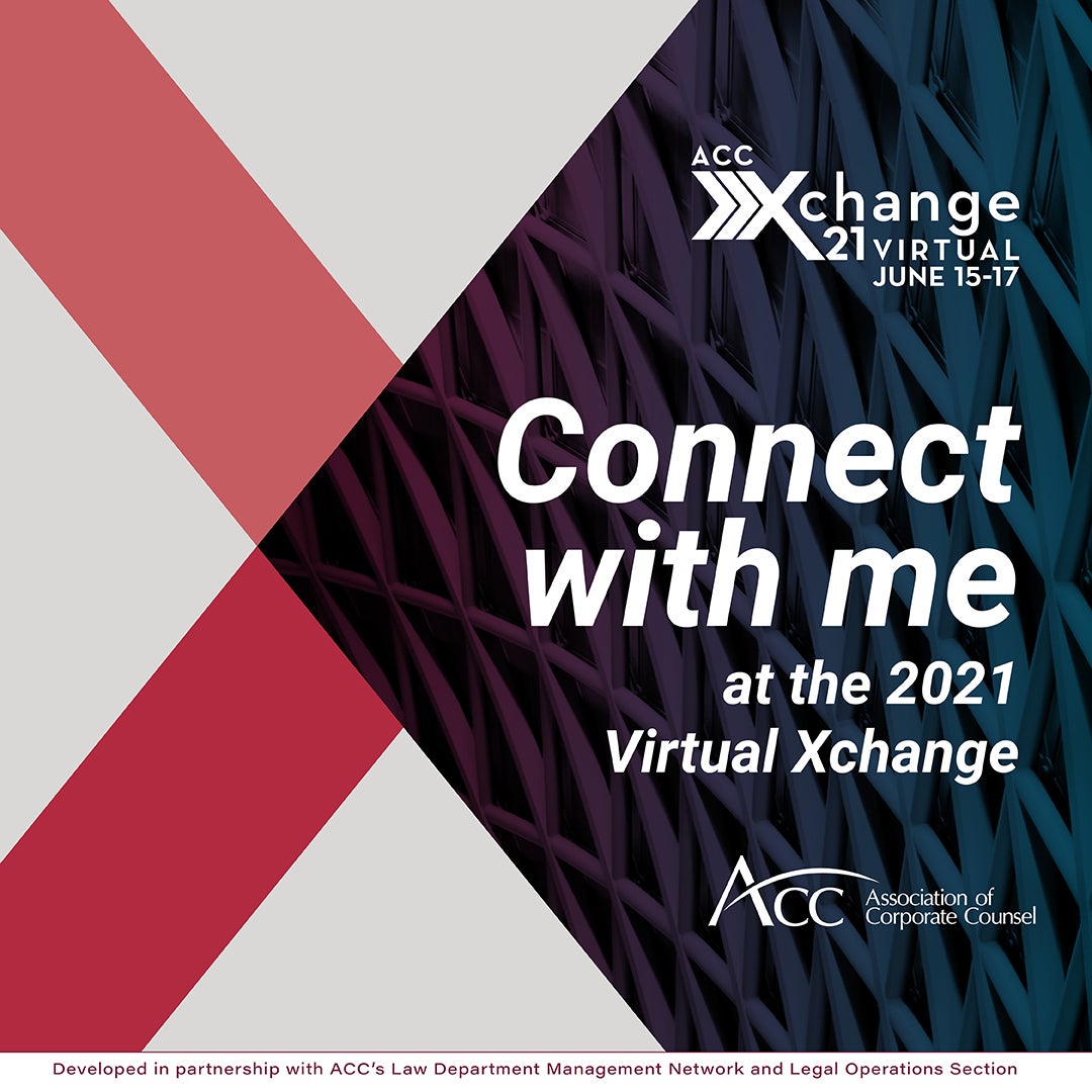 ACC Xchange 21 Virtual June 15-17 Connect with me at the 2021 Virtual Xchange ACC Association of Corporate Counsel Developed in Partnership with ACC's Law Department Management Network and Legal Operations Section