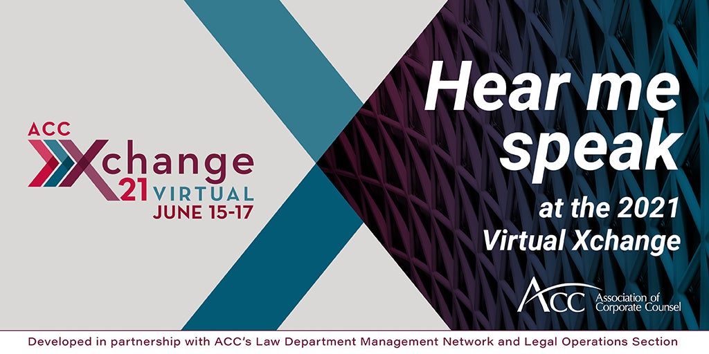 ACC Xchange 21 Virtual June 15-17 Hear me speak at the 2021 Virtual Xchange ACC Association of Corporate Counsel Developed in Partnership with ACC's Law Department Management Network and Legal Operations Section