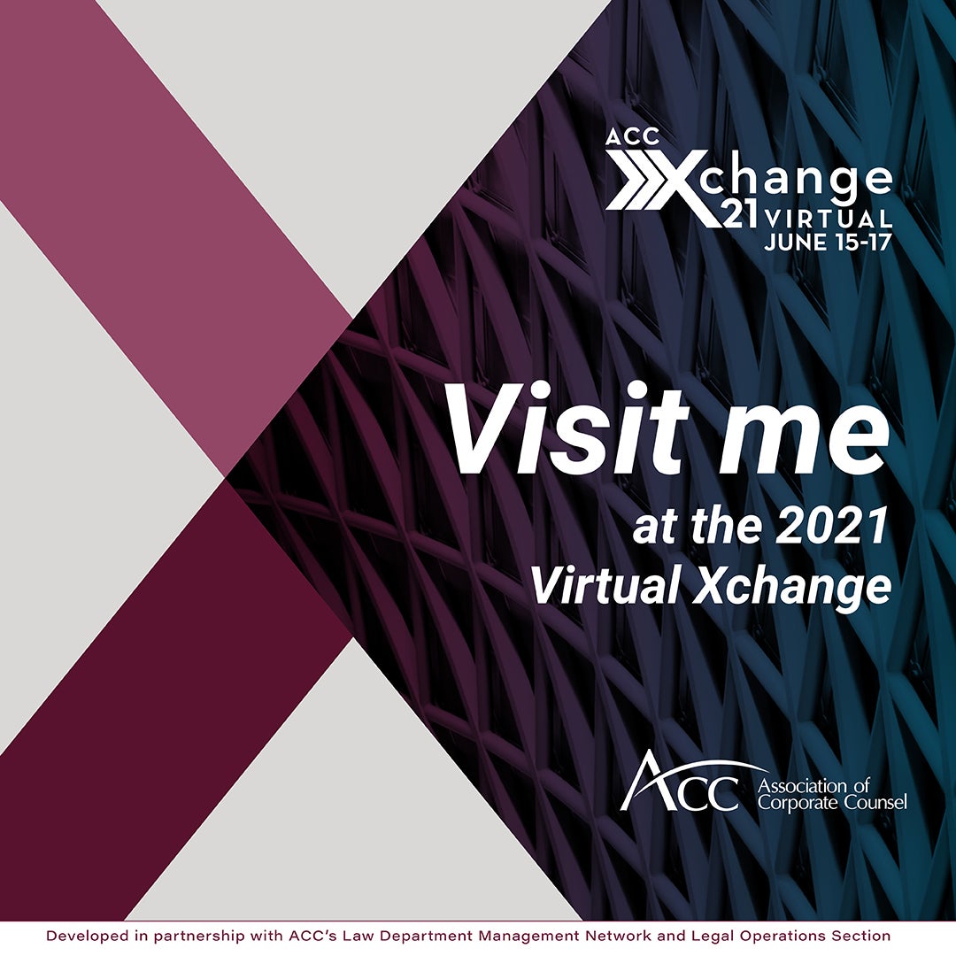ACC Xchange 21 Virtual June 15-17 Visit me at the 2021 Virtual Xchange ACC Association of Corporate Counsel Developed in partnership with ACC's Law Department Management Network and Legal Operations Section