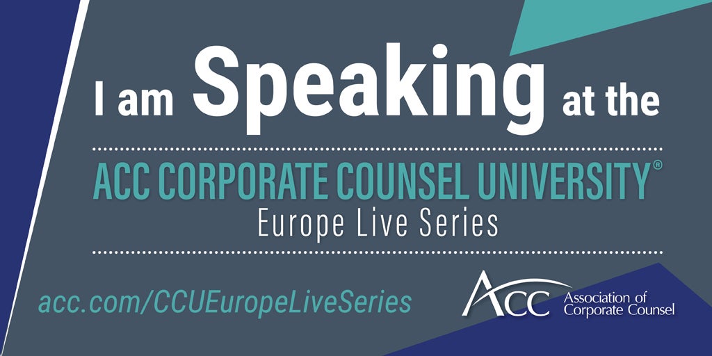 I am Speaking at the ACC Corporate Counsel University Europe Live Series acc.com/CCUEuropeLiveSeries ACC Association of Corporate Counsel