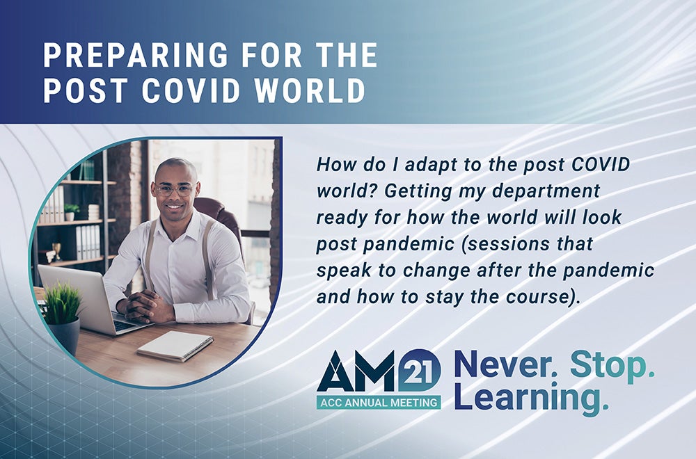 Preparing for the Post COVID world - How do I adapt to the post COVID world? Getting my department ready for how the world will look post pandemic (sessions that speak to change after the pandemic and how to stay the course) AM21 ACC Annual Meeting Never. Stop. Learning.
