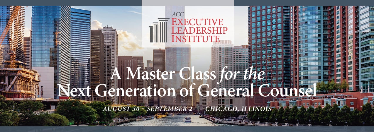 ACC Executive Leadership Institute A Master Class for the Next Generation of General Counsel August 30 - September 2 Chicago, Illinois