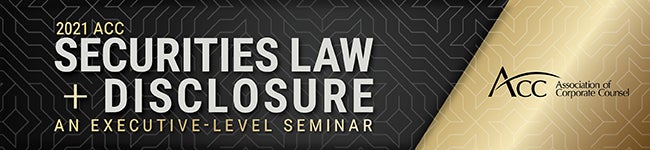 2021 ACC Securities Law + Disclosure An Executive-Level Seminar ACC Association of Corporate Counsel