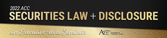 2022 ACC Securities Law + Disclosure an Executive-level Seminar ACC Association of Corporate Counsel