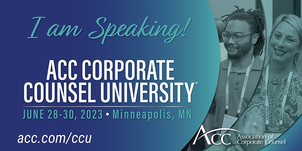 I am speaking! ACC Corporate Counsel University June 28-30, 2023 Minneapolis MN acc.com/ccu