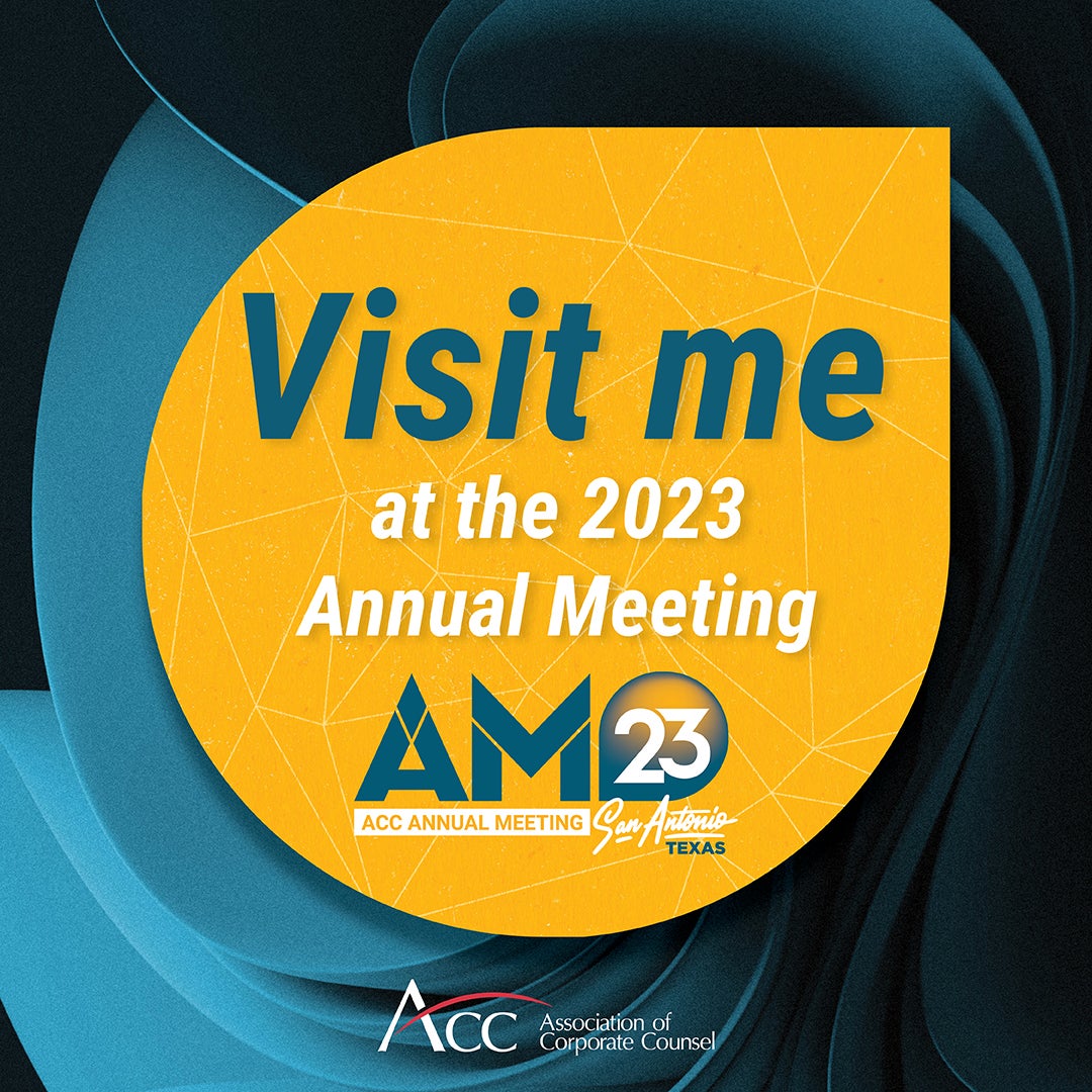 Visit me at the 2023 Annual Meeting AM23 ACC Annual Meeting San Antonio Texas Empowering In-house Connection & Impact ACC Association of Corporate Counsel