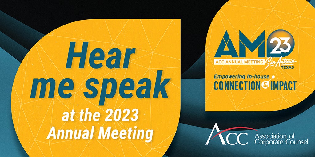 Hear me speak at the 2023 Annual Meeting AM23 ACC Annual Meeting San Antonio Texas Empowering In-house Connection & Impact ACC Association of Corporate Counsel