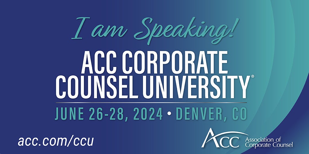 I am speaking! ACC Corporate Counsel University June 26-28, 2024 Denver, CO acc.com/ccu