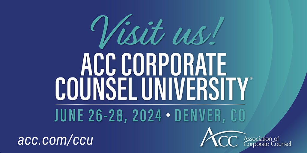 Visit us! ACC Corporate Counsel University June 26-28, 2024, Denver, CO, acc.com/ccu